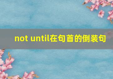 not until在句首的倒装句